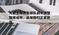 爱游戏入口-火箭主帅表示球队战术调整取得成效，逐渐回归正常状态的简单介绍