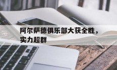 爱游戏app-包含阿尔萨德俱乐部大获全胜，实力超群的词条