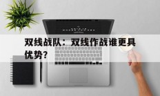 爱游戏官网-双线战队：双线作战谁更具优势？的简单介绍