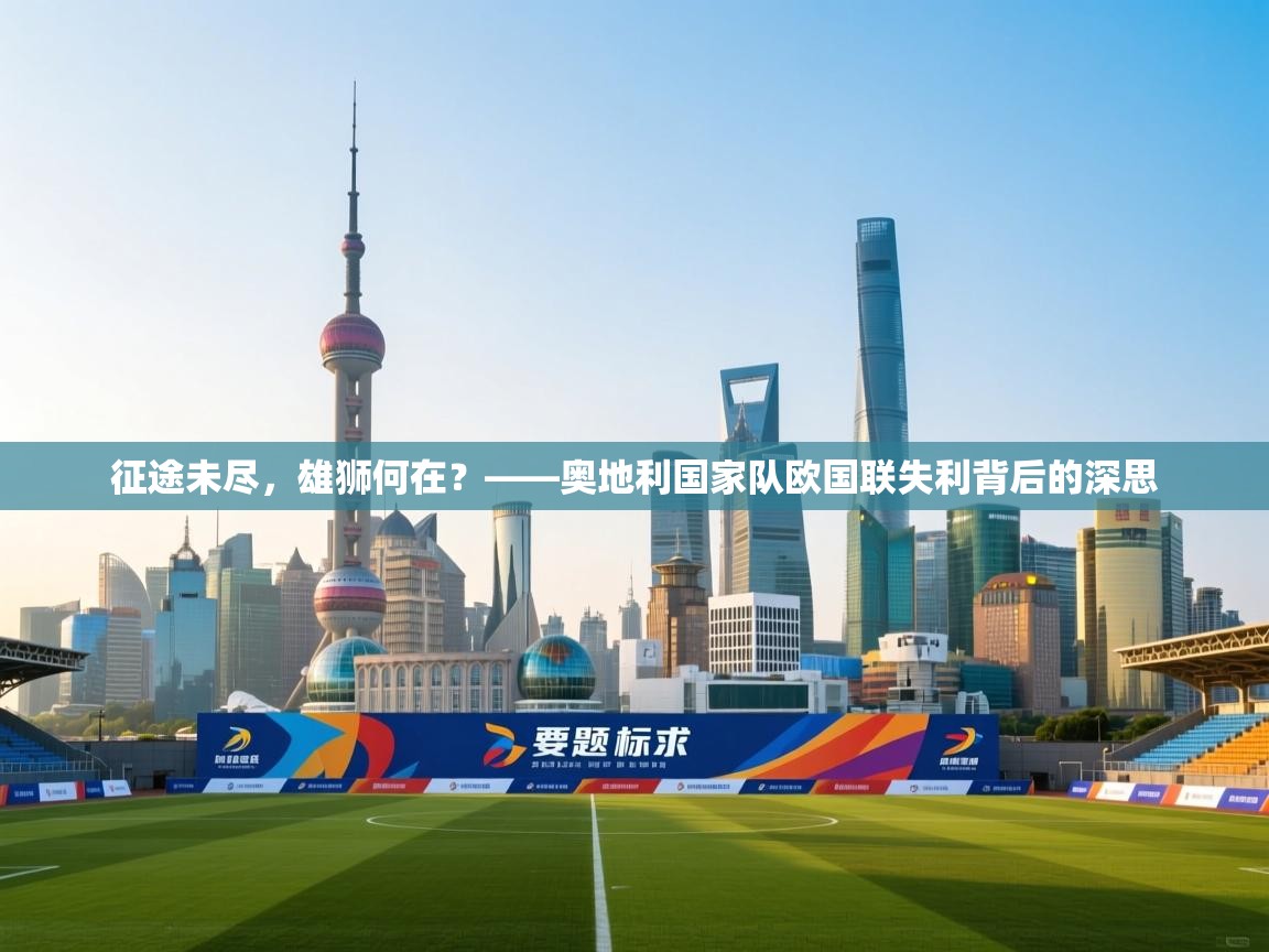征途未尽，雄狮何在？——奥地利国家队欧国联失利背后的深思