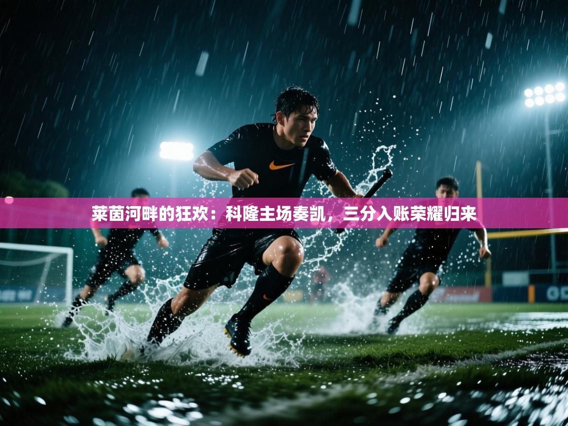 莱茵河畔的狂欢：科隆主场奏凯，三分入账荣耀归来