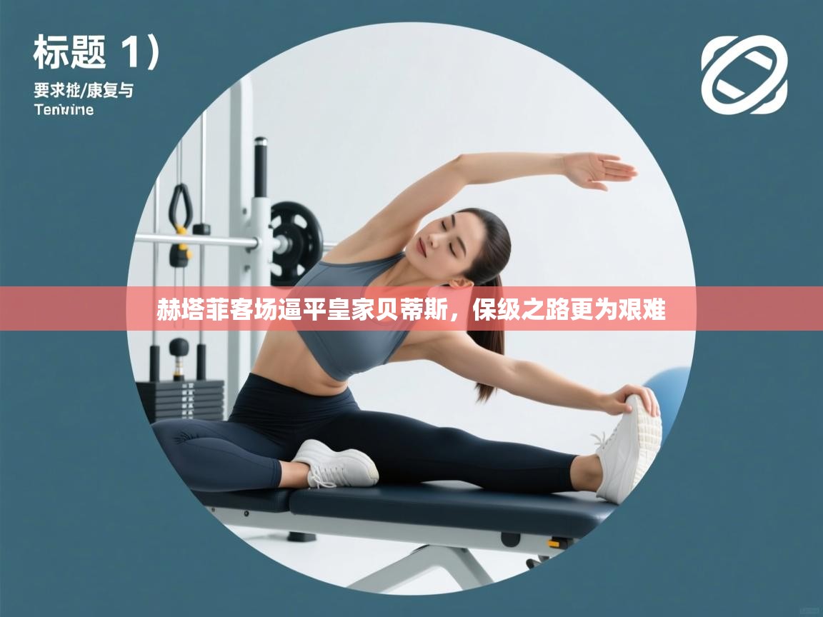 赫塔菲客场逼平皇家贝蒂斯，保级之路更为艰难  第2张