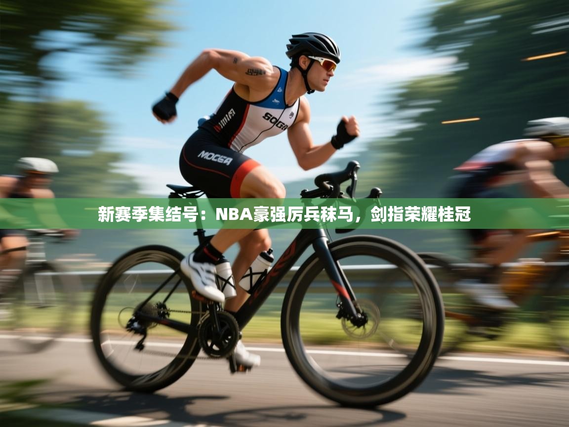 新赛季集结号：NBA豪强厉兵秣马，剑指荣耀桂冠  第2张