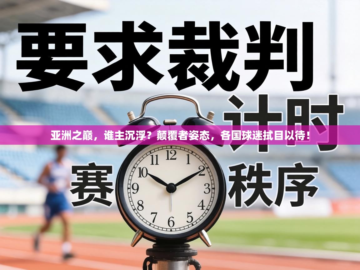 亚洲之巅,谁主沉浮?颠覆者姿态,各国球迷拭目以待! 第2张