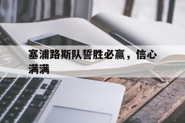 关于塞浦路斯队誓胜必赢，信心满满的信息